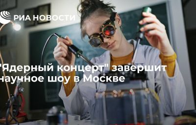 "Ядерный концерт" завершит научное шоу в Москве