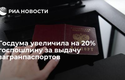 Госдума увеличила на 20% госпошлину за выдачу загранпаспортов