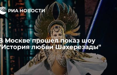 В Москве прошел показ шоу "История любви Шахерезады"