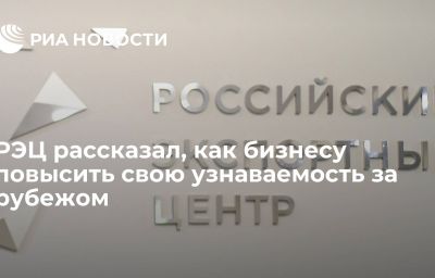 РЭЦ рассказал, как бизнесу повысить свою узнаваемость за рубежом