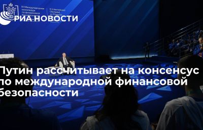 Путин рассчитывает на консенсус по международной финансовой безопасности