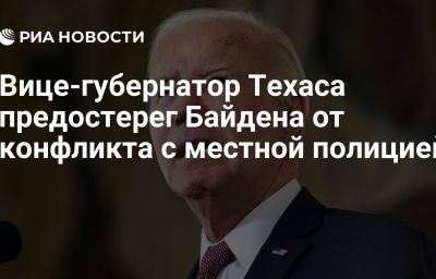 Вице-губернатор Техаса предостерег Байдена от конфликта с местной полицией