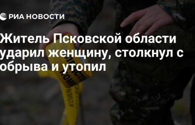 Житель Псковской области ударил женщину, столкнул с обрыва и утопил