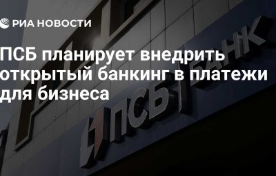 ПСБ планирует внедрить открытый банкинг в платежи для бизнеса