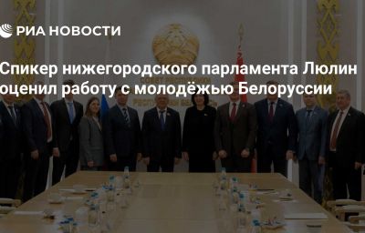 Спикер нижегородского парламента Люлин оценил работу с молодёжью Белоруссии