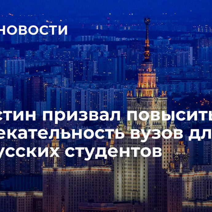 Мишустин призвал повысить привлекательность вузов для белорусских студентов