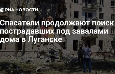 Спасатели продолжают поиск пострадавших под завалами дома в Луганске