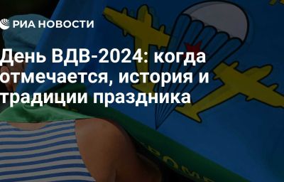 День ВДВ-2024: когда отмечается, история и традиции праздника