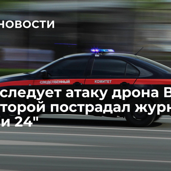 СК расследует атаку дрона ВСУ, при которой пострадал журналист 