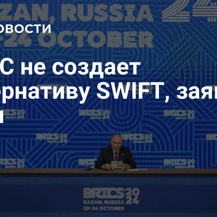 БРИКС не создает альтернативу SWIFT, заявил Путин