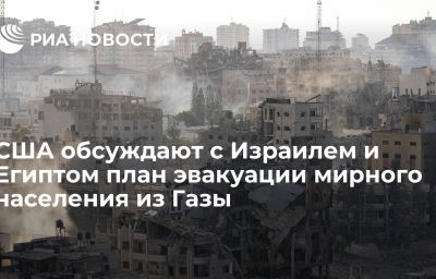 США обсуждают с Израилем и Египтом план эвакуации мирного населения из Газы