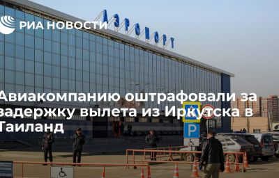 Авиакомпанию оштрафовали за задержку вылета из Иркутска в Таиланд