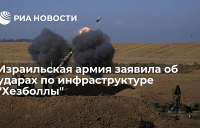 Израильская армия заявила об ударах по инфраструктуре "Хезболлы"