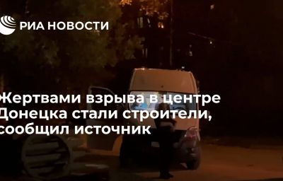 Жертвами взрыва в центре Донецка стали строители, сообщил источник