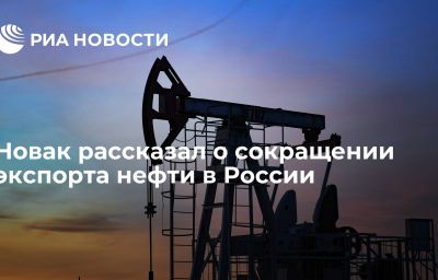 Новак рассказал о сокращении экспорта нефти в России