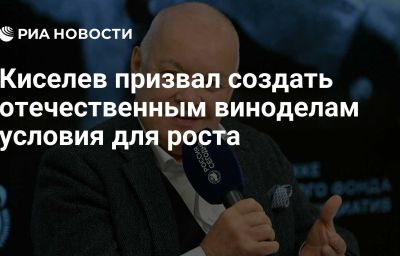 Киселев призвал создать отечественным виноделам условия для роста