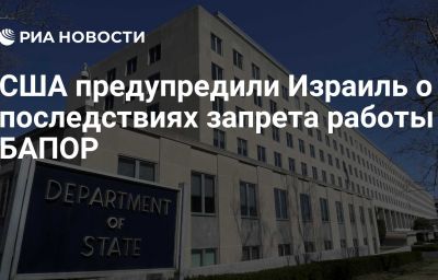 США предупредили Израиль о последствиях запрета работы БАПОР