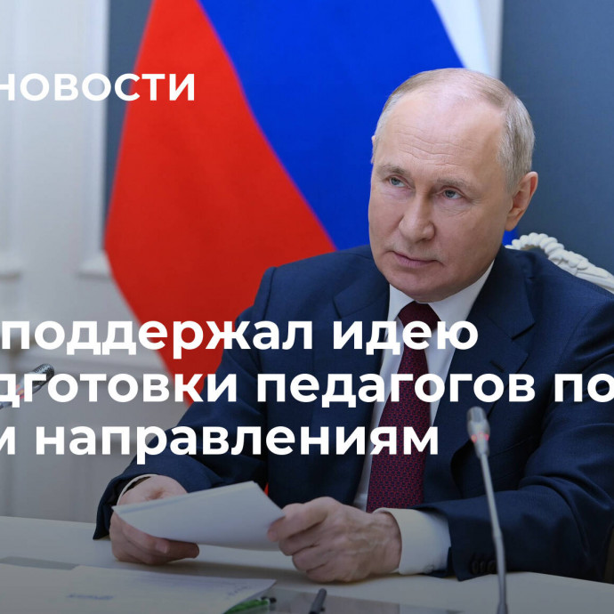 Путин поддержал идею допподготовки педагогов по другим направлениям