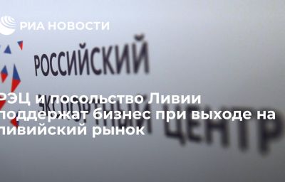 РЭЦ и посольство Ливии поддержат бизнес при выходе на ливийский рынок