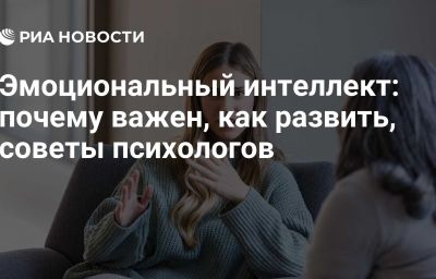 Эмоциональный интеллект: почему важен, как развить, советы психологов