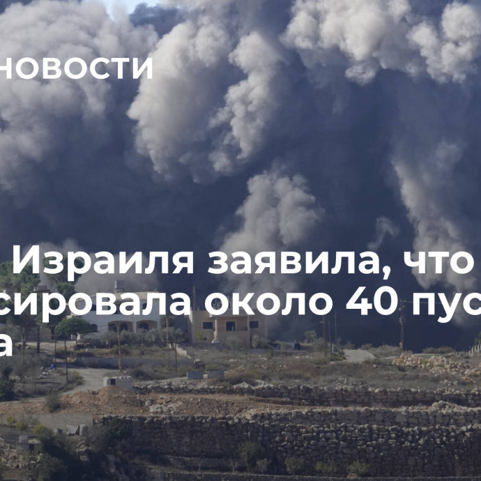 Армия Израиля заявила, что зафиксировала около 40 пусков из Ливана