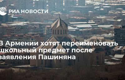 В Армении хотят переименовать школьный предмет после заявления Пашиняна