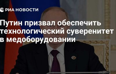 Путин призвал обеспечить технологический суверенитет в медоборудовании