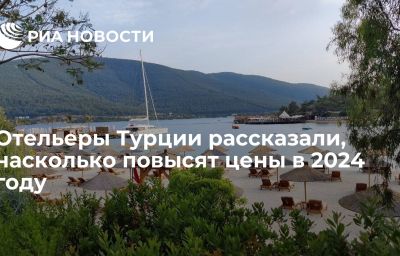 Отельеры Турции рассказали, насколько повысят цены в 2024 году