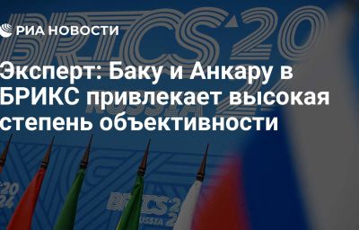 Эксперт: Баку и Анкару в БРИКС привлекает высокая степень объективности