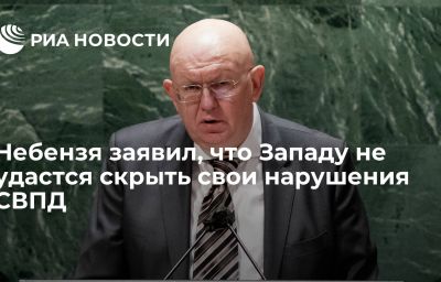 Небензя заявил, что Западу не удастся скрыть свои нарушения СВПД