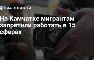 На Камчатке мигрантам запретили работать в 15 сферах