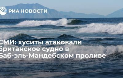 СМИ: хуситы атаковали британское судно в Баб-эль-Мандебском проливе