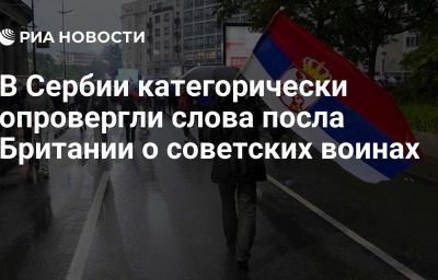 В Сербии категорически опровергли слова посла Британии о советских воинах