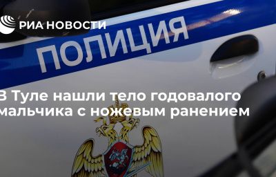 В Туле нашли тело годовалого мальчика с ножевым ранением