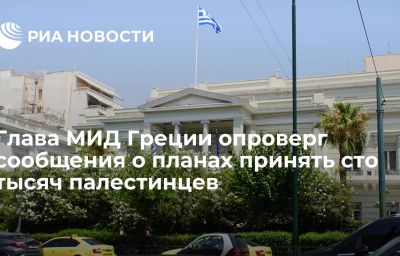 Глава МИД Греции опроверг сообщения о планах принять сто тысяч палестинцев