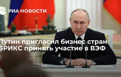 Путин пригласил бизнес стран БРИКС принять участие в ВЭФ