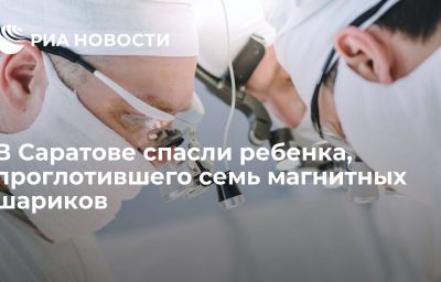 В Саратове спасли ребенка, проглотившего семь магнитных шариков