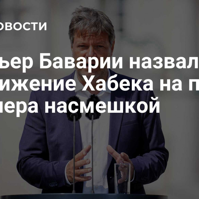 Премьер Баварии назвал выдвижение Хабека на пост канцлера насмешкой