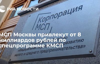 МСП Москвы привлекут от 8 миллиардов рублей по спецпрограмме КМСП