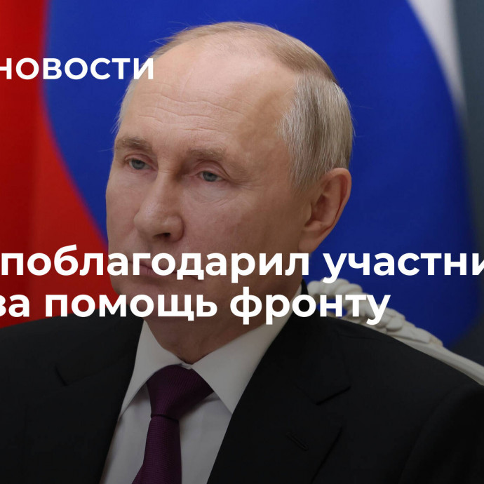 Путин поблагодарил участников ВРНС за помощь фронту