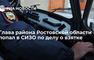 Глава района Ростовской области попал в СИЗО по делу о взятке