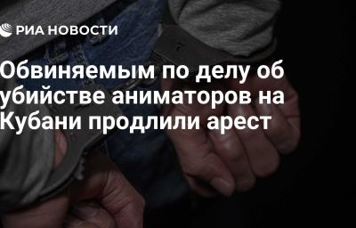 Обвиняемым по делу об убийстве аниматоров на Кубани продлили арест