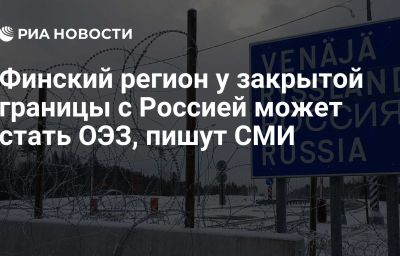 Финский регион у закрытой границы с Россией может стать ОЭЗ, пишут СМИ