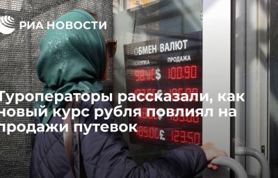 Туроператоры рассказали, как новый курс рубля повлиял на продажи путевок