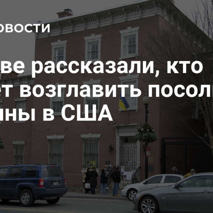 В Киеве рассказали, кто может возглавить посольство Украины в США