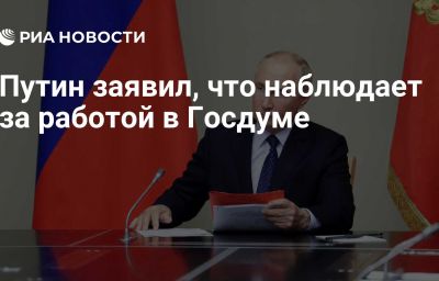 Путин заявил, что наблюдает за работой в Госдуме