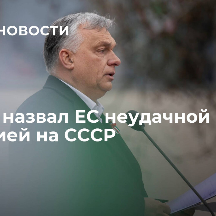 Орбан назвал ЕС неудачной пародией на СССР