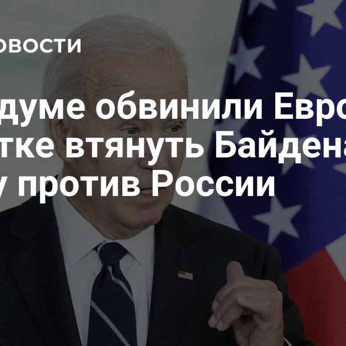 В Госдуме обвинили Европу в попытке втянуть Байдена в аферу против России