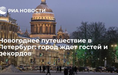 Новогоднее путешествие в Петербург: город ждет гостей и рекордов