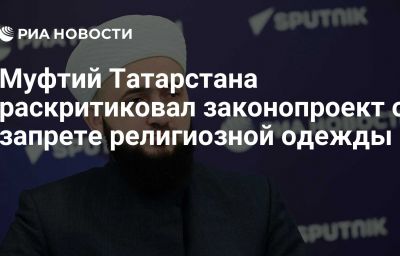 Муфтий Татарстана раскритиковал законопроект о запрете религиозной одежды